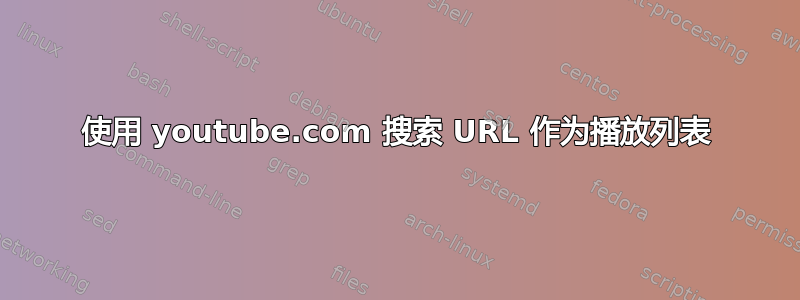 使用 youtube.com 搜索 URL 作为播放列表