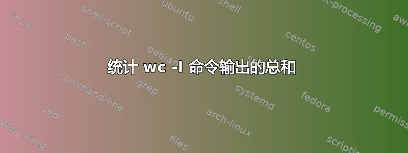 统计 wc -l 命令输出的总和