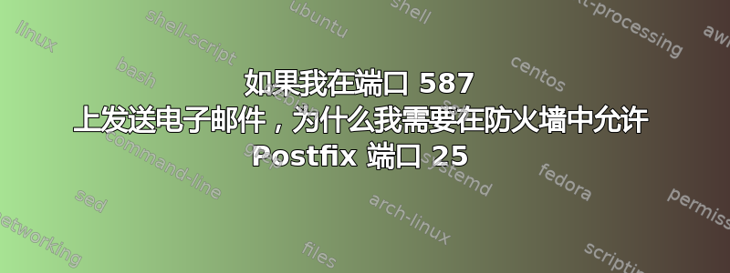 如果我在端口 587 上发送电子邮件，为什么我需要在防火墙中允许 Postfix 端口 25