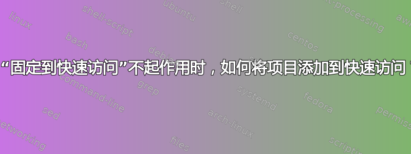 当“固定到快速访问”不起作用时，如何将项目添加到快速访问？