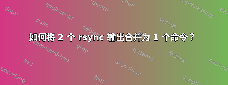 如何将 2 个 rsync 输出合并为 1 个命令？