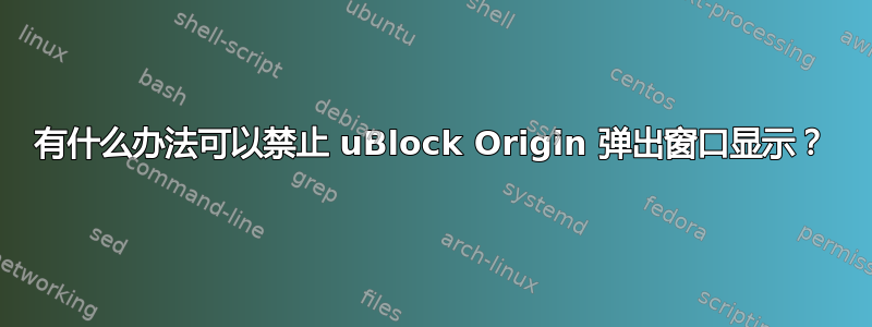 有什么办法可以禁止 uBlock Origin 弹出窗口显示？