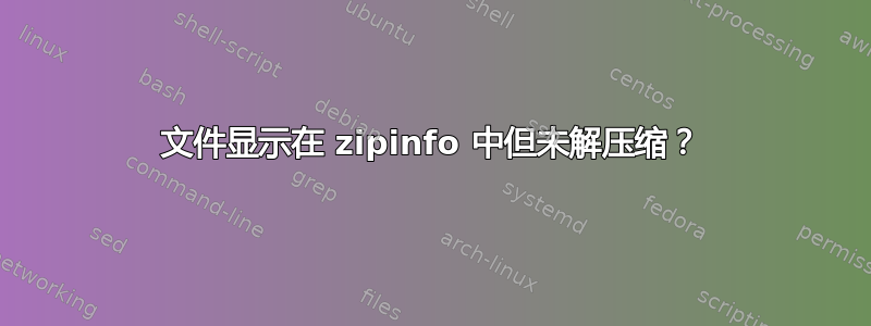 文件显示在 zipinfo 中但未解压缩？