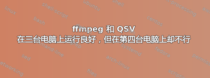 ffmpeg 和 QSV 在三台电脑上运行良好，但在第四台电脑上却不行