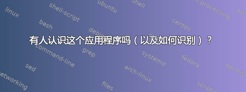 有人认识这个应用程序吗（以及如何识别）？