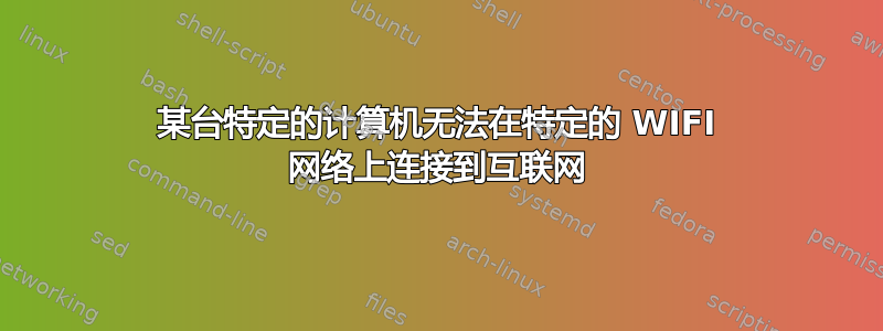 某台特定的计算机无法在特定的 WIFI 网络上连接到互联网