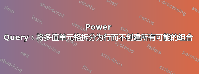 Power Query：将多值单元格拆分为行而不创建所有可能的组合