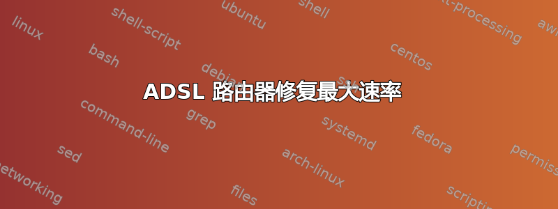 ADSL 路由器修复最大速率 