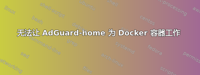 无法让 AdGuard-home 为 Docker 容器工作