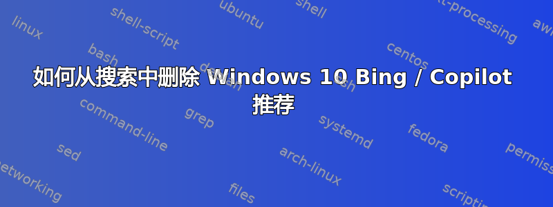 如何从搜索中删除 Windows 10 Bing / Copilot 推荐