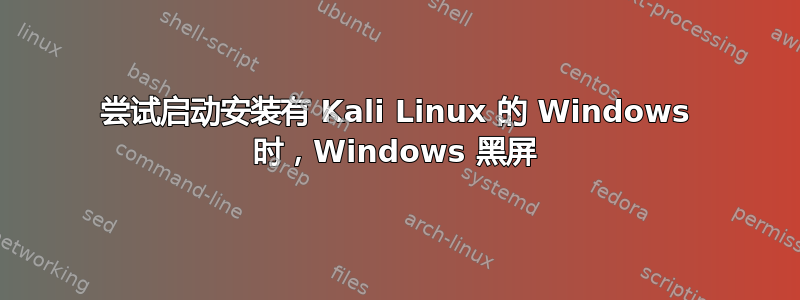 尝试启动安装有 Kali Linux 的 Windows 时，Windows 黑屏