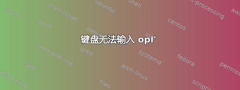 键盘无法输入 opl'