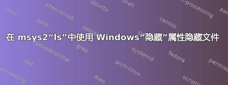 在 msys2“ls”中使用 Windows“隐藏”属性隐藏文件