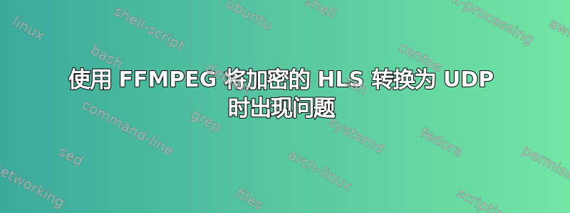 使用 FFMPEG 将加密的 HLS 转换为 UDP 时出现问题