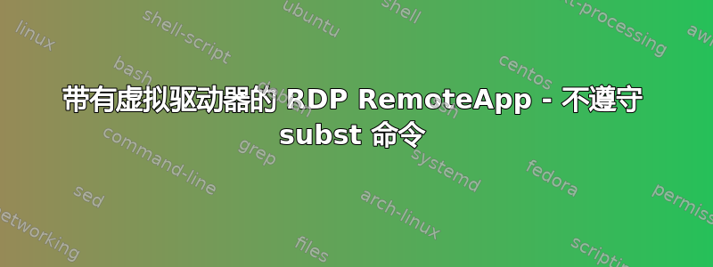 带有虚拟驱动器的 RDP RemoteApp - 不遵守 subst 命令