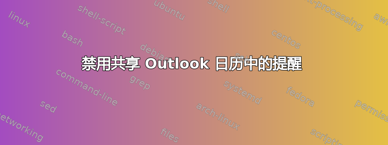 禁用共享 Outlook 日历中的提醒