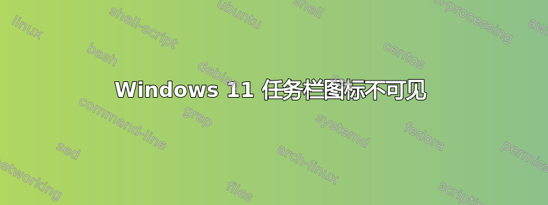 Windows 11 任务栏图标不可见