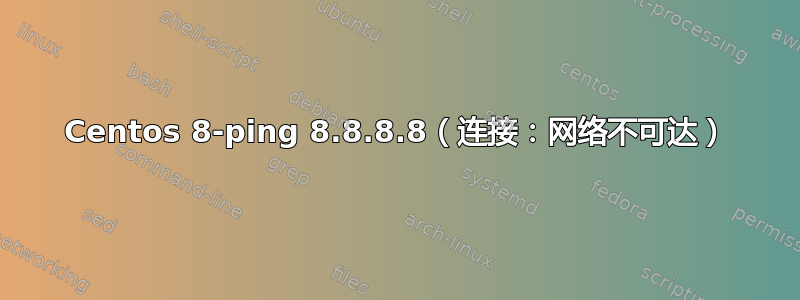 Centos 8-ping 8.8.8.8（连接：网络不可达）