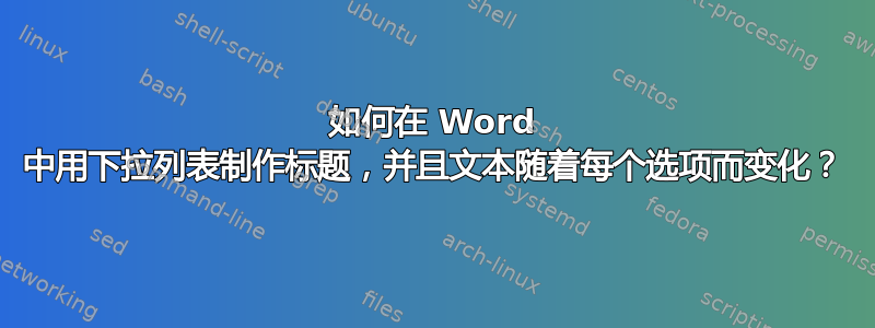 如何在 Word 中用下拉列表制作标题，并且文本随着每个选项而变化？