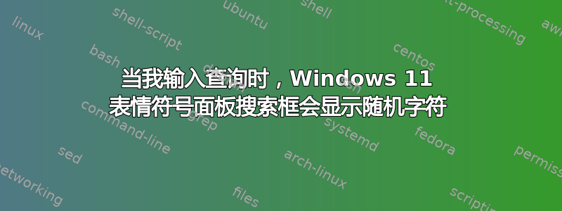 当我输入查询时，Windows 11 表情符号面板搜索框会显示随机字符