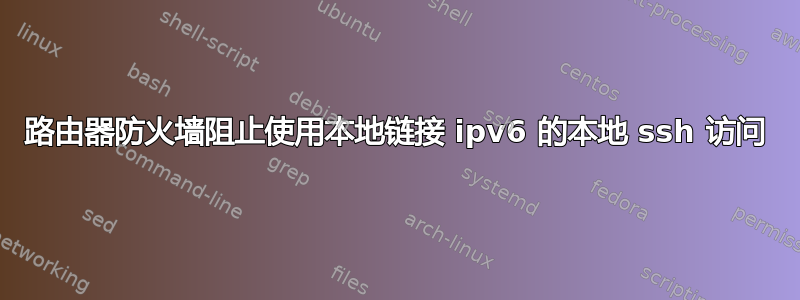 路由器防火墙阻止使用本地链接 ipv6 的本地 ssh 访问