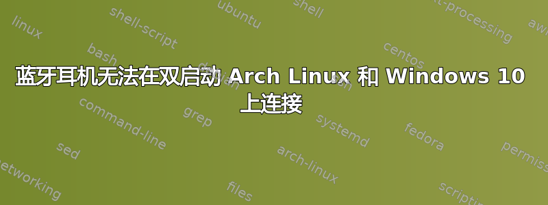 蓝牙耳机无法在双启动 Arch Linux 和 Windows 10 上连接