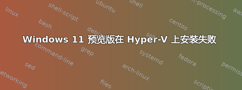 Windows 11 预览版在 Hyper-V 上安装失败