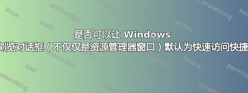 是否可以让 Windows 程序的浏览对话框（不仅仅是资源管理器窗口）默认为快速访问快捷方式？