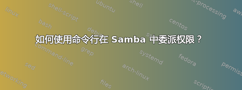 如何使用命令行在 Samba 中委派权限？