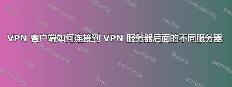 VPN 客户端如何连接到 VPN 服务器后面的不同服务器