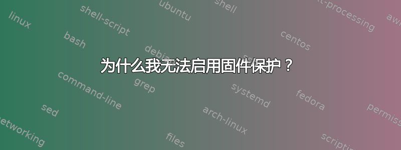 为什么我无法启用固件保护？