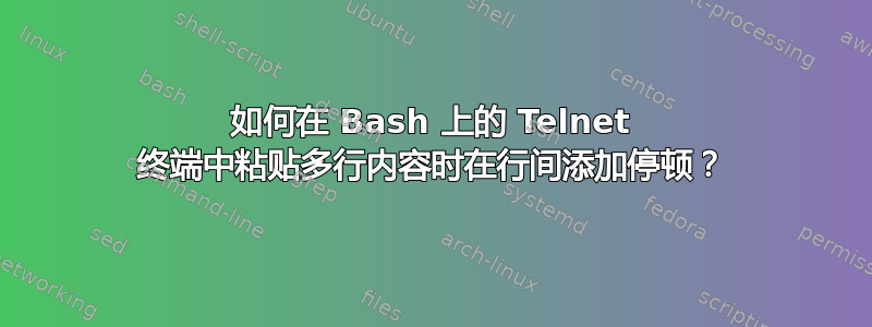 如何在 Bash 上的 Telnet 终端中粘贴多行内容时在行间添加停顿？