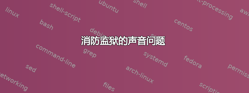 消防监狱的声音问题