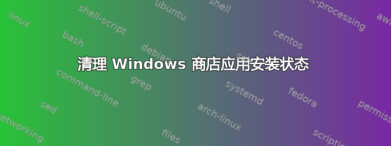 清理 Windows 商店应用安装状态