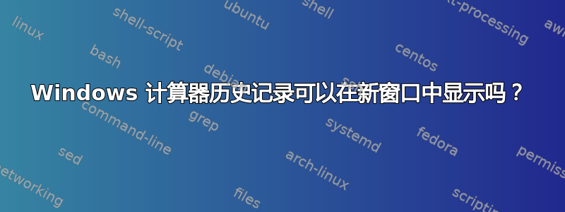 Windows 计算器历史记录可以在新窗口中显示吗？