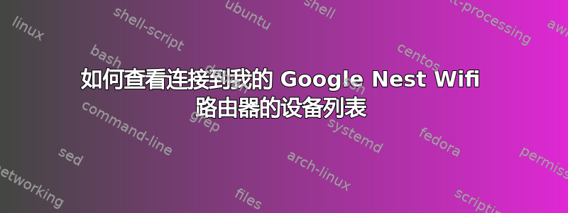 如何查看连接到我的 Google Nest Wifi 路由器的设备列表