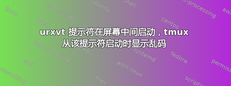 urxvt 提示符在屏幕中间启动，tmux 从该提示符启动时显示乱码