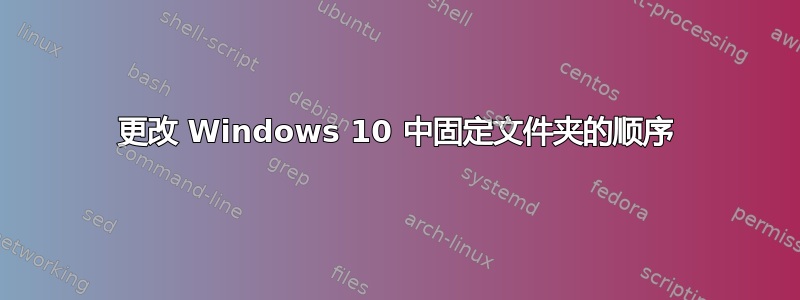 更改 Windows 10 中固定文件夹的顺序