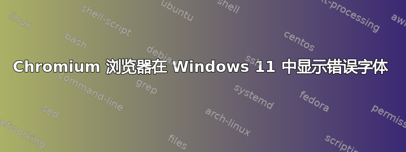 Chromium 浏览器在 Windows 11 中显示错误字体