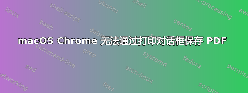 macOS Chrome 无法通过打印对话框保存 PDF