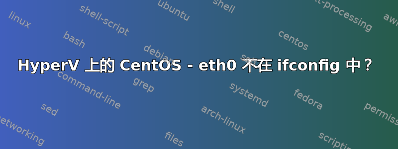 HyperV 上的 CentOS - eth0 不在 ifconfig 中？