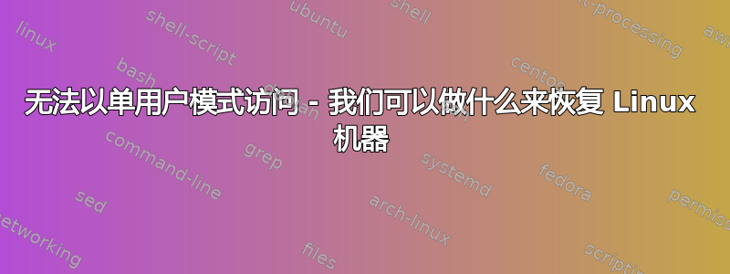 无法以单用户模式访问 - 我们可以做什么来恢复 Linux 机器