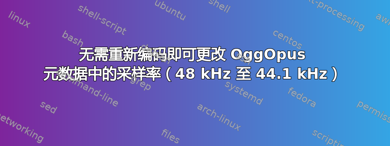 无需重新编码即可更改 OggOpus 元数据中的采样率（48 kHz 至 44.1 kHz）