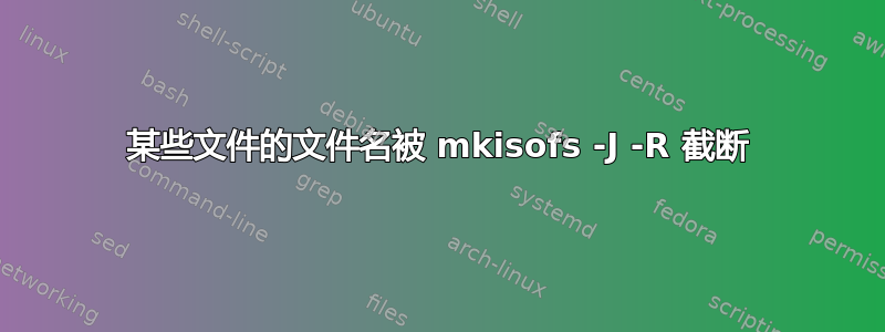 某些文件的文件名被 mkisofs -J -R 截断