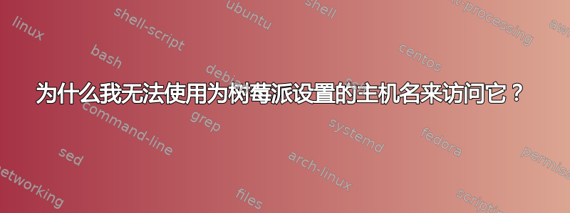 为什么我无法使用为树莓派设置的主机名来访问它？