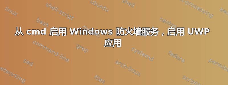 从 cmd 启用 Windows 防火墙服务，启用 UWP 应用