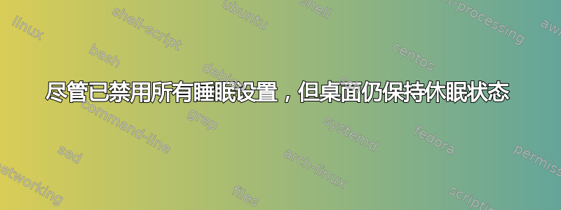 尽管已禁用所有睡眠设置，但桌面仍保持休眠状态