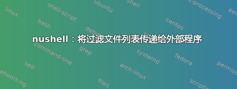 nushell：将过滤文件列表传递给外部程序