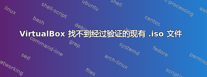 VirtualBox 找不到经过验证的现有 .iso 文件 