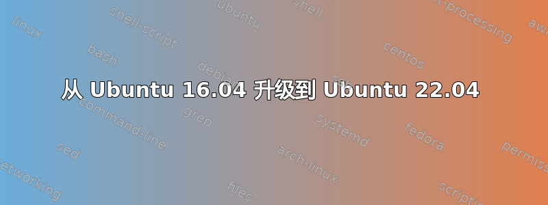 从 Ubuntu 16.04 升级到 Ubuntu 22.04